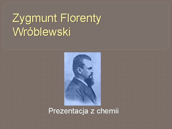 Zygmunt Florenty Wróblewski Prezentacja z chemii 