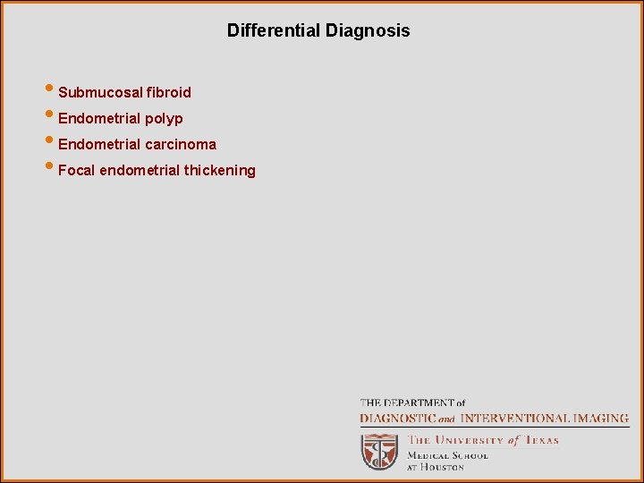 Differential Diagnosis • Submucosal fibroid • Endometrial polyp • Endometrial carcinoma • Focal endometrial