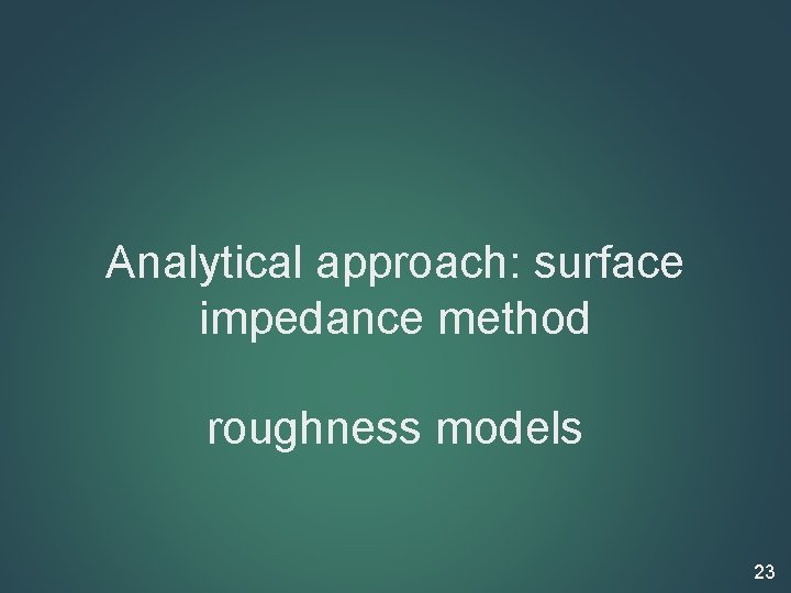 Analytical approach: surface impedance method roughness models 23 
