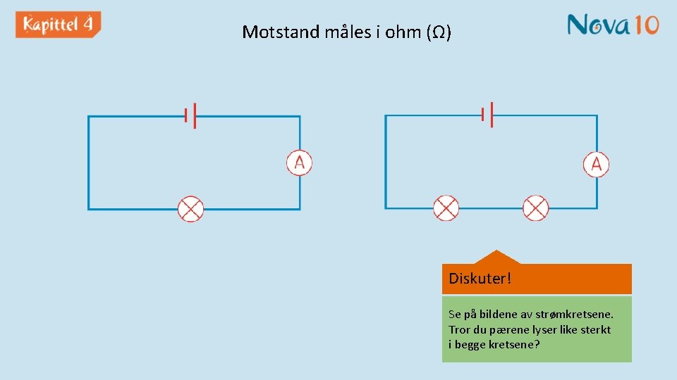 Motstand måles i ohm (Ω) Diskuter! Se på bildene av strømkretsene. Tror du pærene