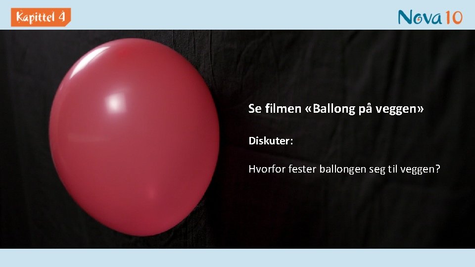 Se filmen «Ballong på veggen» Diskuter: Hvorfor fester ballongen seg til veggen? 
