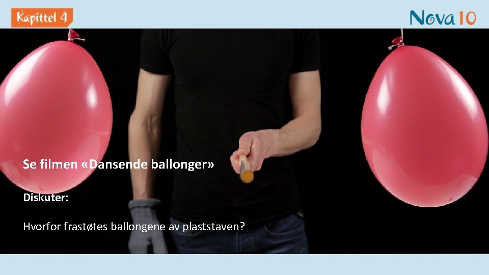 Se filmen «Dansende ballonger» Diskuter: Hvorfor frastøtes ballongene av plaststaven? 