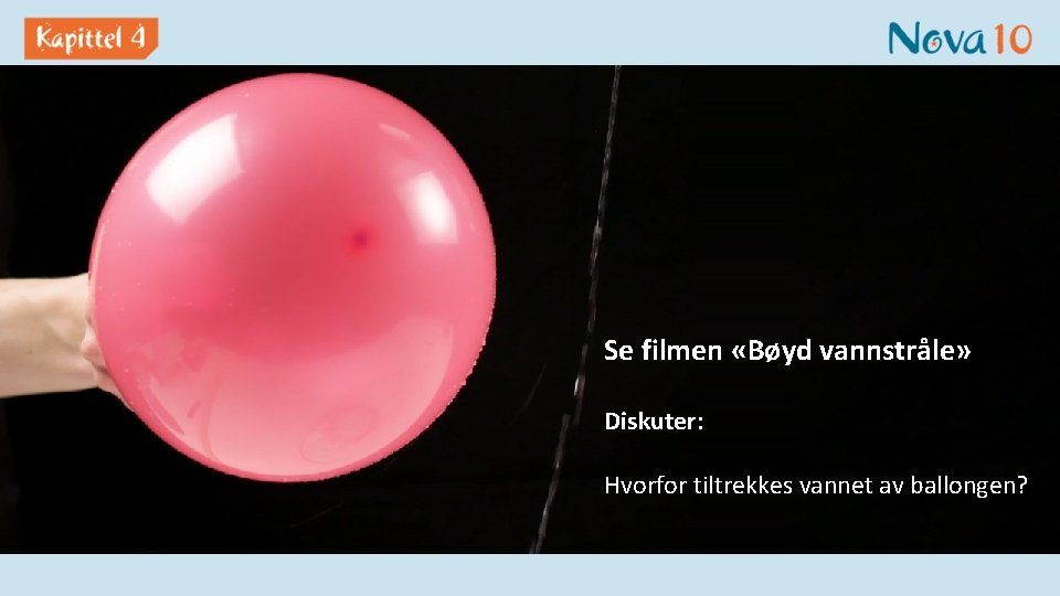 Se filmen «Bøyd vannstråle» Diskuter: Hvorfor tiltrekkes vannet av ballongen? 