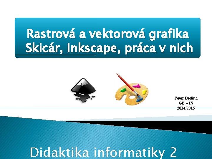 Rastrová a vektorová grafika Skicár, Inkscape, práca v nich Peter Dedina GE – IN