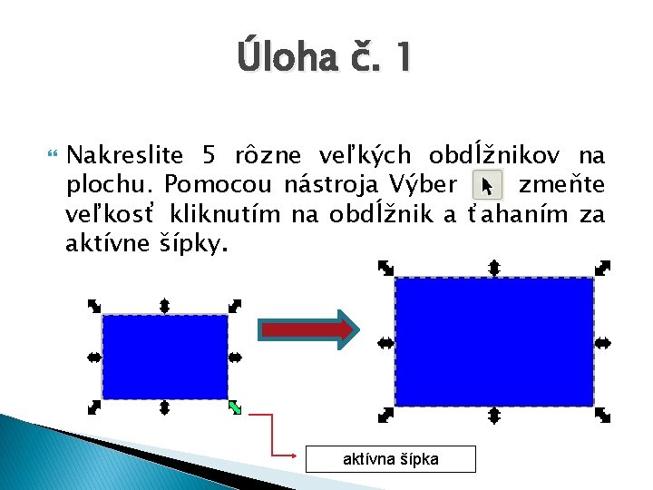 Úloha č. 1 Nakreslite 5 rôzne veľkých obdĺžnikov na plochu. Pomocou nástroja Výber zmeňte