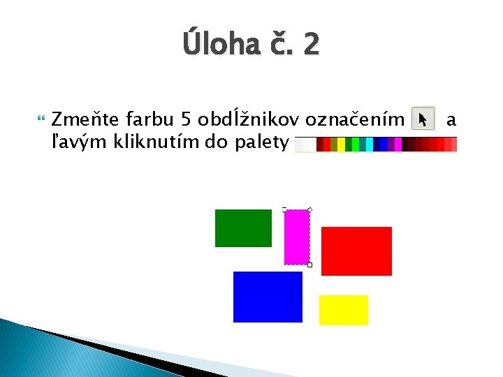 Úloha č. 2 Zmeňte farbu 5 obdĺžnikov označením ľavým kliknutím do palety a 