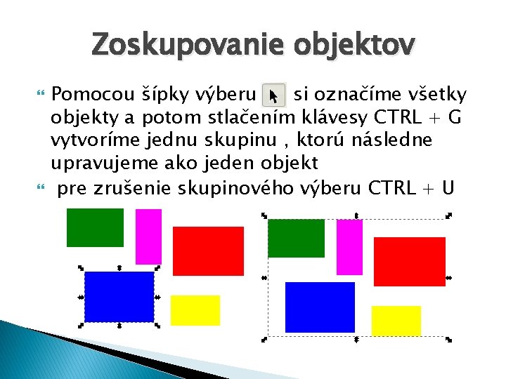 Zoskupovanie objektov Pomocou šípky výberu si označíme všetky objekty a potom stlačením klávesy CTRL