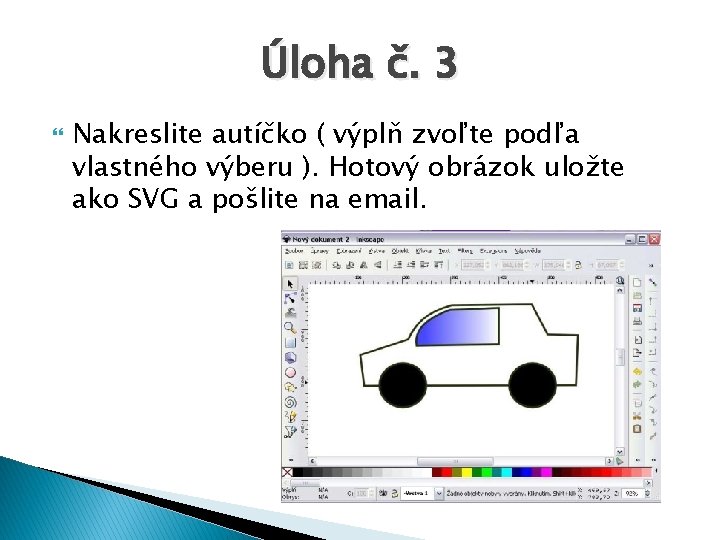 Úloha č. 3 Nakreslite autíčko ( výplň zvoľte podľa vlastného výberu ). Hotový obrázok