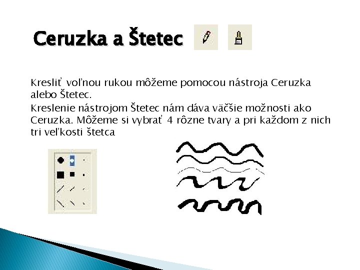 Ceruzka a Štetec Kresliť voľnou rukou môžeme pomocou nástroja Ceruzka alebo Štetec. Kreslenie nástrojom