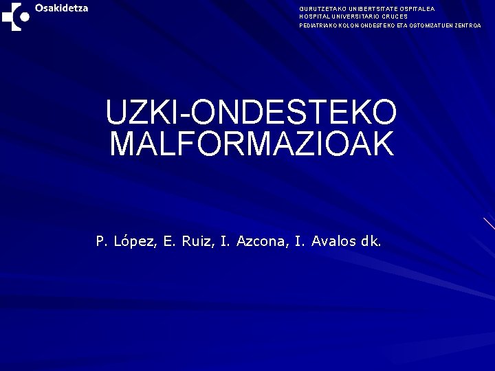 GURUTZETAKO UNIBERTSITATE OSPITALEA HOSPITAL UNIVERSITARIO CRUCES PEDIATRIAKO KOLON-ONDESTEKO ETA OSTOMIZATUEN ZENTROA UZKI-ONDESTEKO MALFORMAZIOAK P.