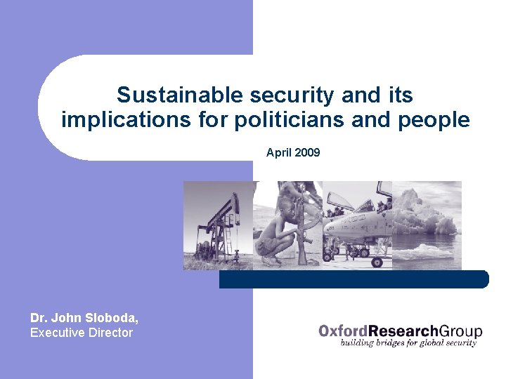 Sustainable security and its implications for politicians and people April 2009 Dr. John Sloboda,