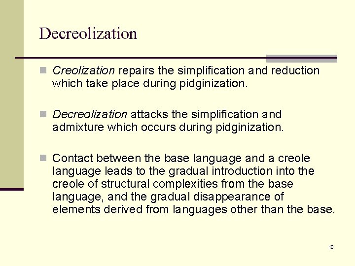 Decreolization n Creolization repairs the simplification and reduction which take place during pidginization. n