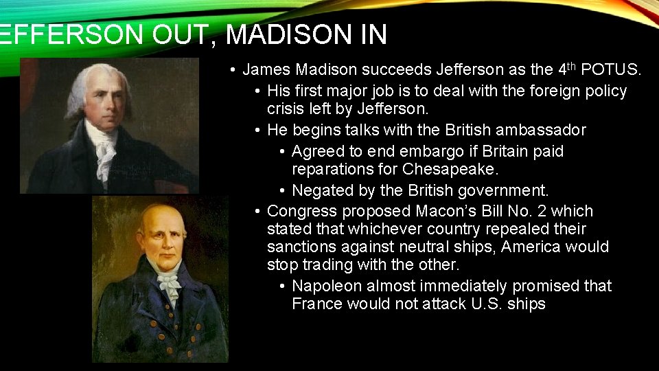 EFFERSON OUT, MADISON IN • James Madison succeeds Jefferson as the 4 th POTUS.