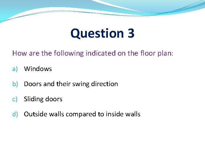 Question 3 How are the following indicated on the floor plan: a) Windows b)