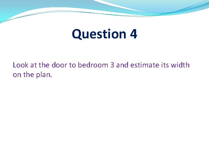 Question 4 Look at the door to bedroom 3 and estimate its width on