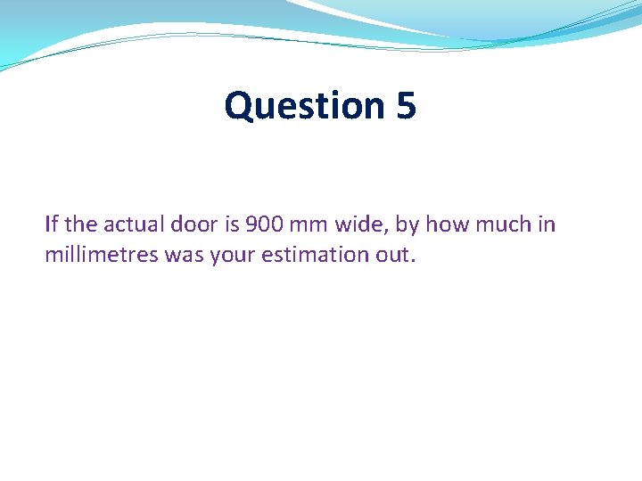 Question 5 If the actual door is 900 mm wide, by how much in