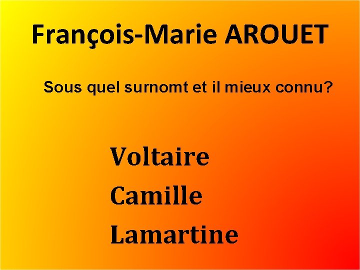 François-Marie AROUET Sous quel surnomt et il mieux connu? Voltaire Camille Lamartine 