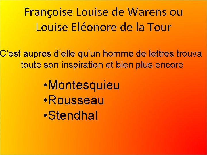 Françoise Louise de Warens ou Louise Eléonore de la Tour C’est aupres d’elle qu’un