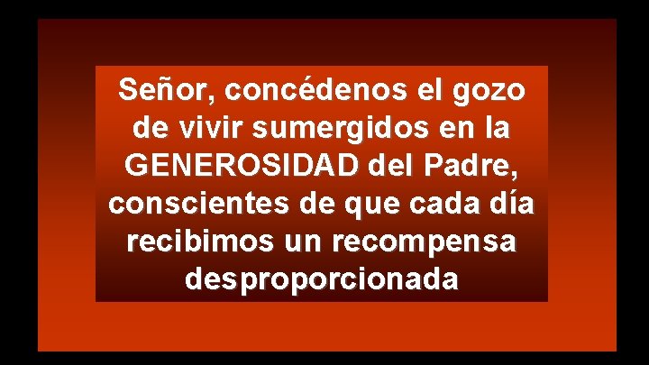 Señor, concédenos el gozo de vivir sumergidos en la GENEROSIDAD del Padre, conscientes de