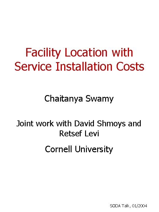 Facility Location with Service Installation Costs Chaitanya Swamy Joint work with David Shmoys and