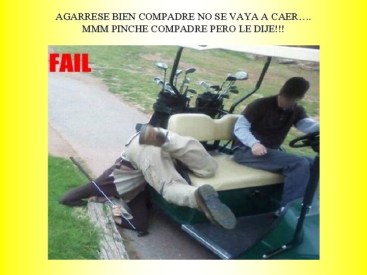 AGARRESE BIEN COMPADRE NO SE VAYA A CAER…. MMM PINCHE COMPADRE PERO LE DIJE!!!