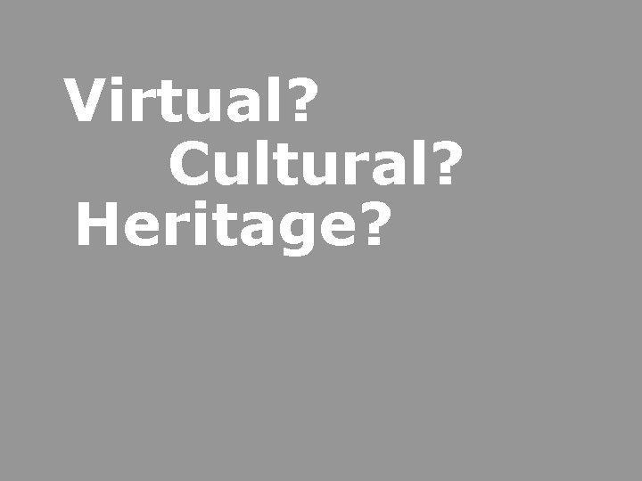 Virtual? Cultural? Heritage? 