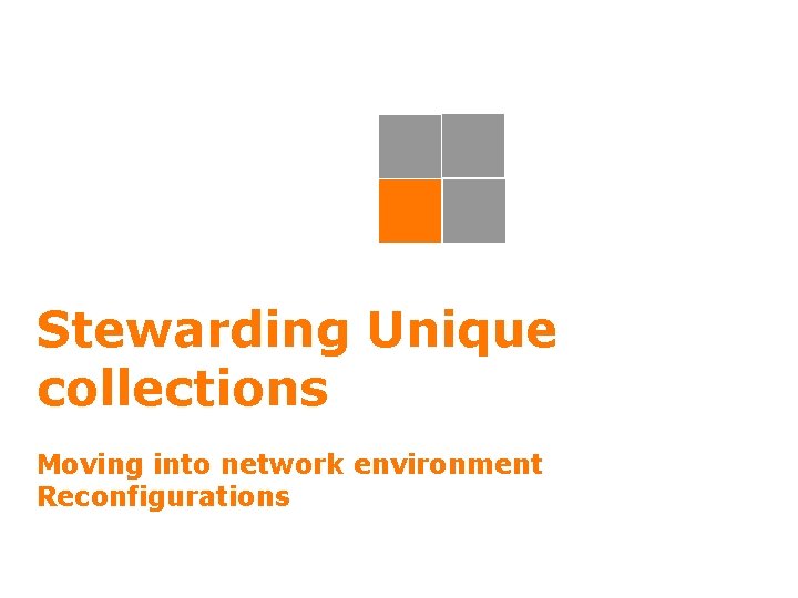 Stewarding Unique collections Moving into network environment Reconfigurations 22 