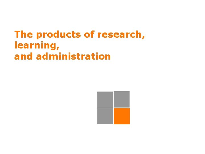 The products of research, learning, and administration 28 