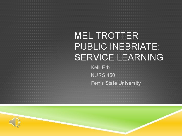 MEL TROTTER PUBLIC INEBRIATE: SERVICE LEARNING Kelli Erb NURS 450 Ferris State University 