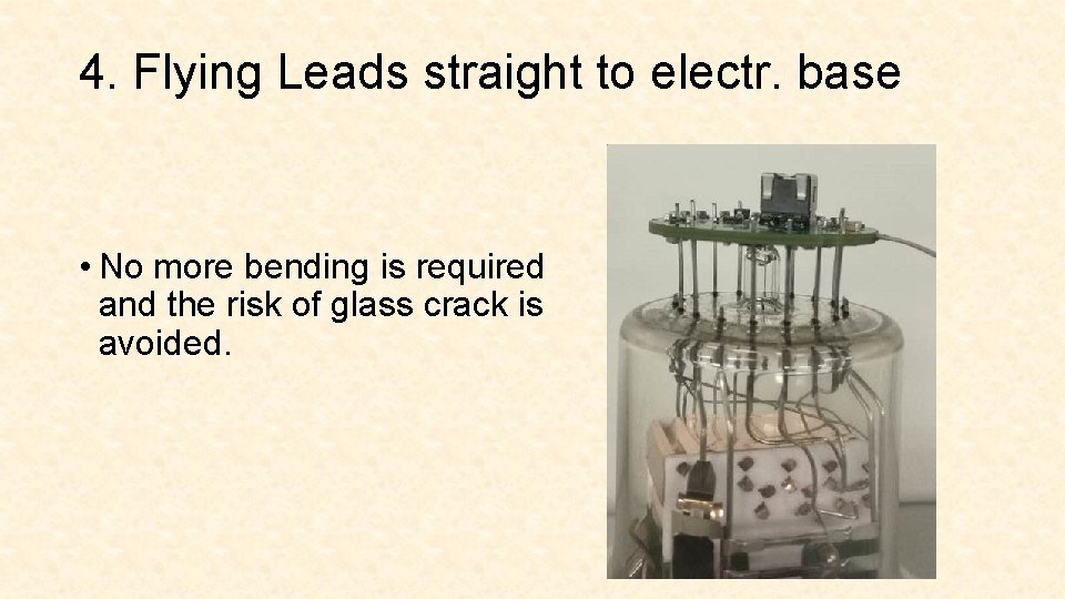 4. Flying Leads straight to electr. base • No more bending is required and