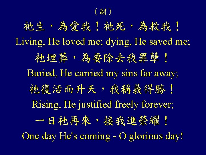（副） 祂生，為愛我！祂死，為救我！ Living, He loved me; dying, He saved me; 祂埋葬，為要除去我罪孽！ Buried, He carried