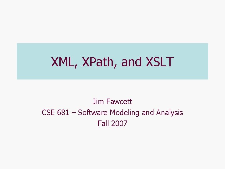 XML, XPath, and XSLT Jim Fawcett CSE 681 – Software Modeling and Analysis Fall