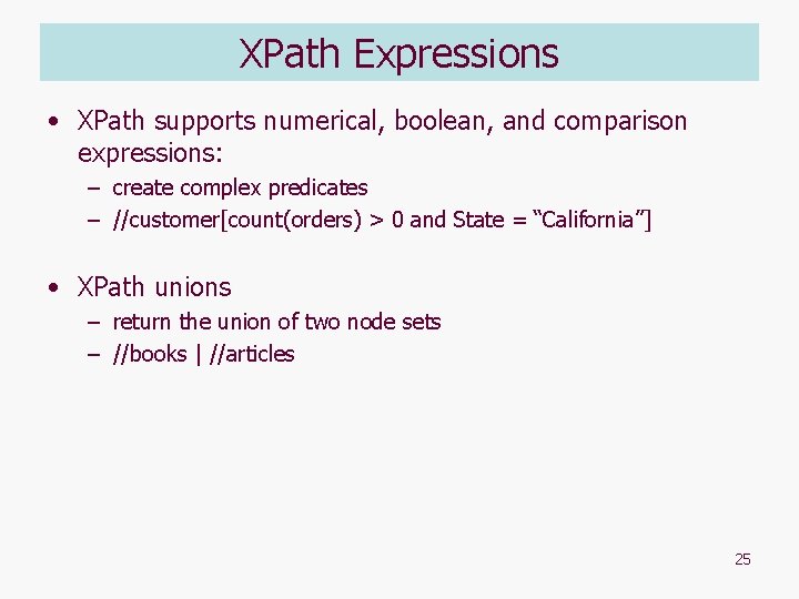 XPath Expressions • XPath supports numerical, boolean, and comparison expressions: – create complex predicates