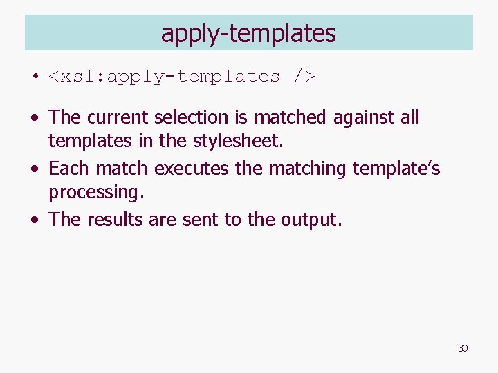 apply-templates • <xsl: apply-templates /> • The current selection is matched against all templates