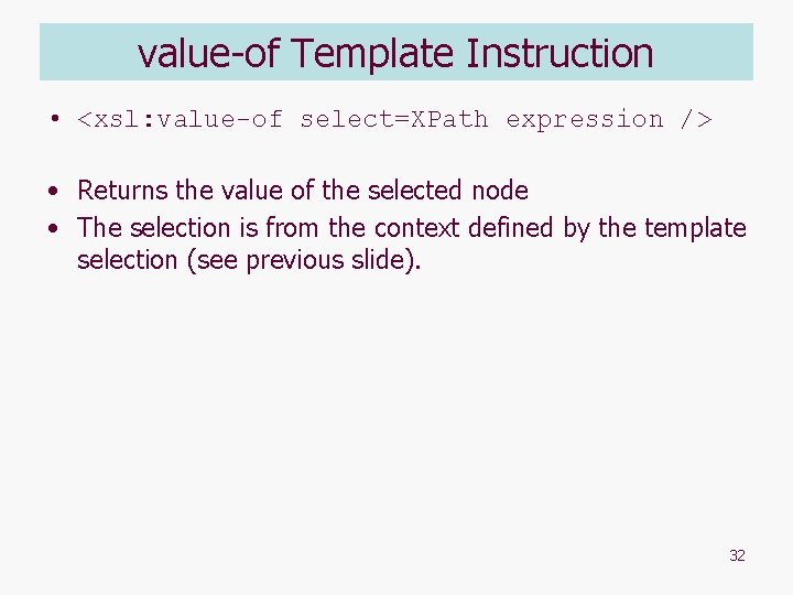 value-of Template Instruction • <xsl: value-of select=XPath expression /> • Returns the value of