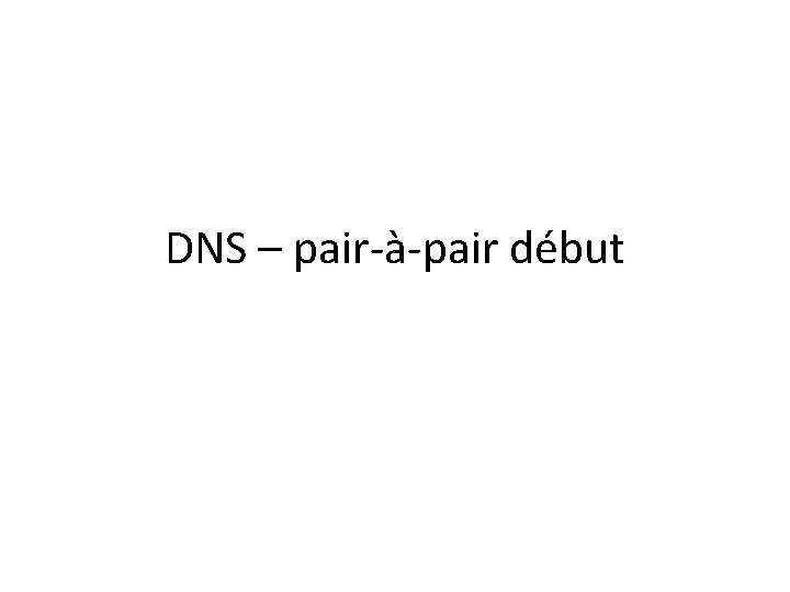 DNS – pair-à-pair début 