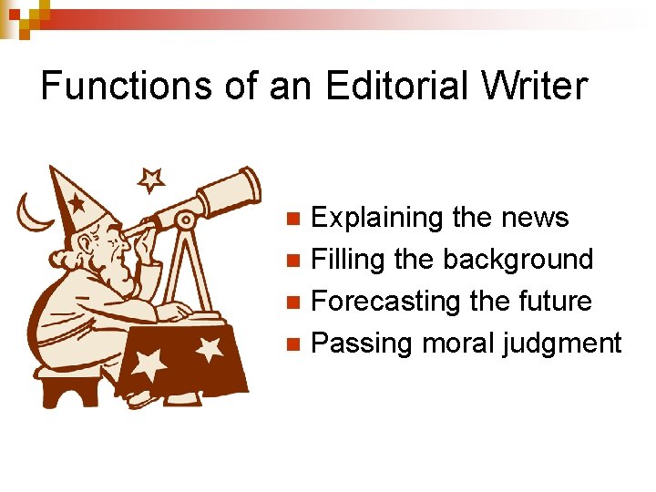 Functions of an Editorial Writer Explaining the news n Filling the background n Forecasting