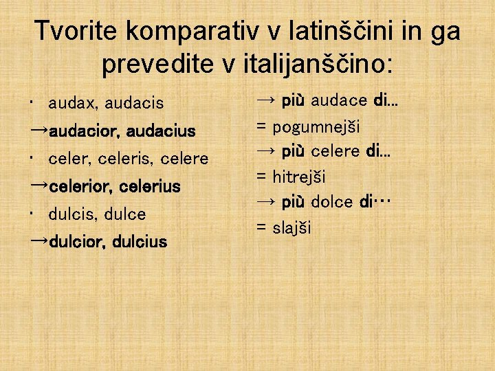 Tvorite komparativ v latinščini in ga prevedite v italijanščino: • audax, audacis →audacior, audacius