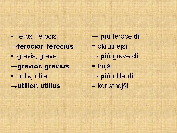  • ferox, ferocis →ferocior, ferocius • gravis, grave →gravior, gravius • utilis, utile