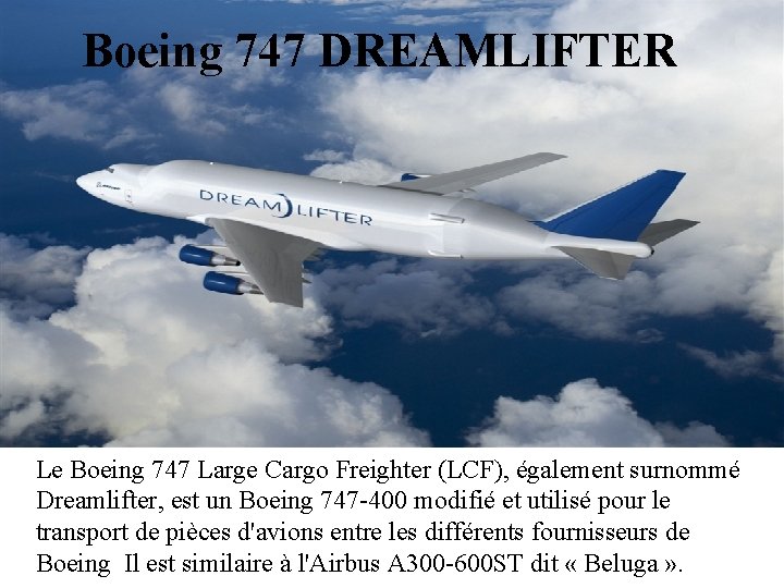 Boeing 747 DREAMLIFTER Le Boeing 747 Large Cargo Freighter (LCF), également surnommé Dreamlifter, est