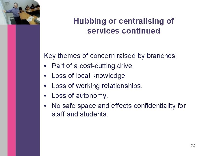 Hubbing or centralising of services continued Key themes of concern raised by branches: •