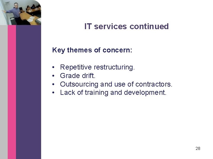 IT services continued Key themes of concern: • • Repetitive restructuring. Grade drift. Outsourcing