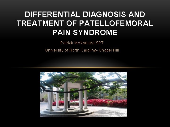 DIFFERENTIAL DIAGNOSIS AND TREATMENT OF PATELLOFEMORAL PAIN SYNDROME Patrick Mc. Namara SPT University of