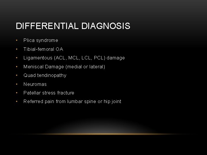 DIFFERENTIAL DIAGNOSIS • Plica syndrome • Tibial-femoral OA • Ligamentous (ACL, MCL, LCL, PCL)