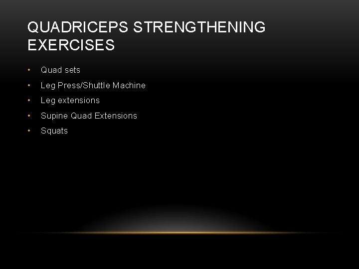 QUADRICEPS STRENGTHENING EXERCISES • Quad sets • Leg Press/Shuttle Machine • Leg extensions •