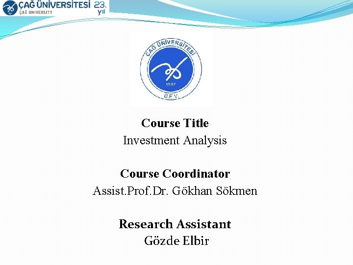Course Title Investment Analysis Course Coordinator Assist. Prof. Dr. Gökhan Sökmen Research Assistant Gözde