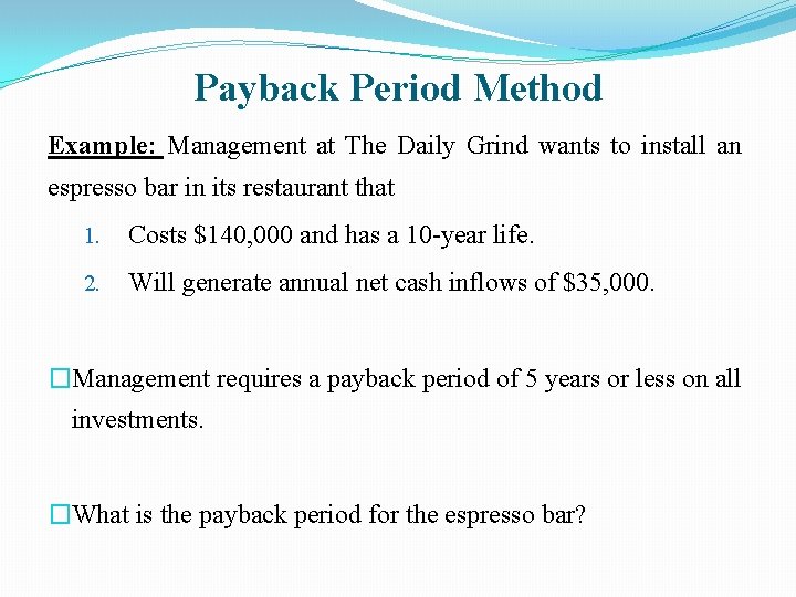 Payback Period Method Example: Management at The Daily Grind wants to install an espresso