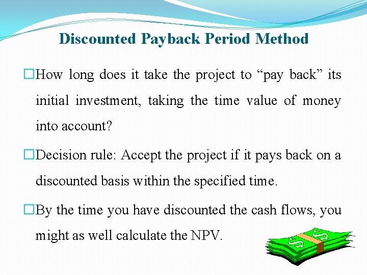 Discounted Payback Period Method �How long does it take the project to “pay back”