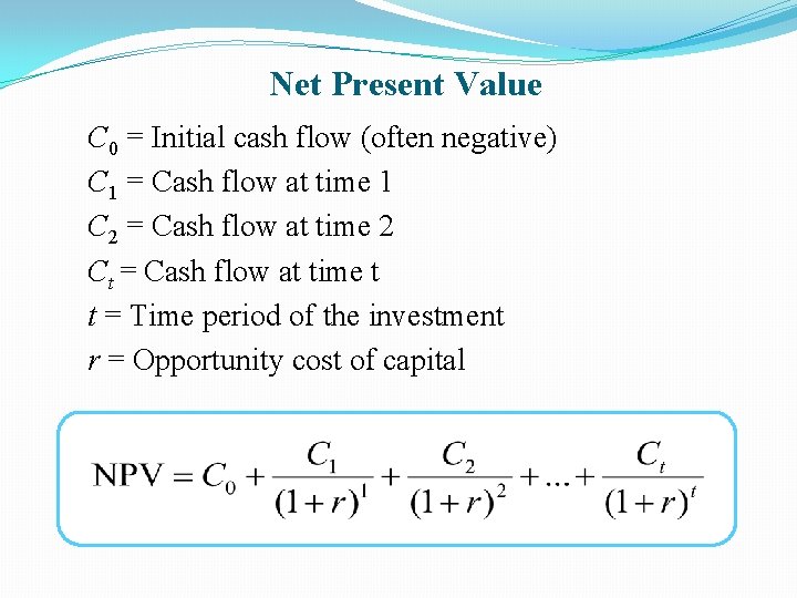 Net Present Value C 0 = Initial cash flow (often negative) C 1 =