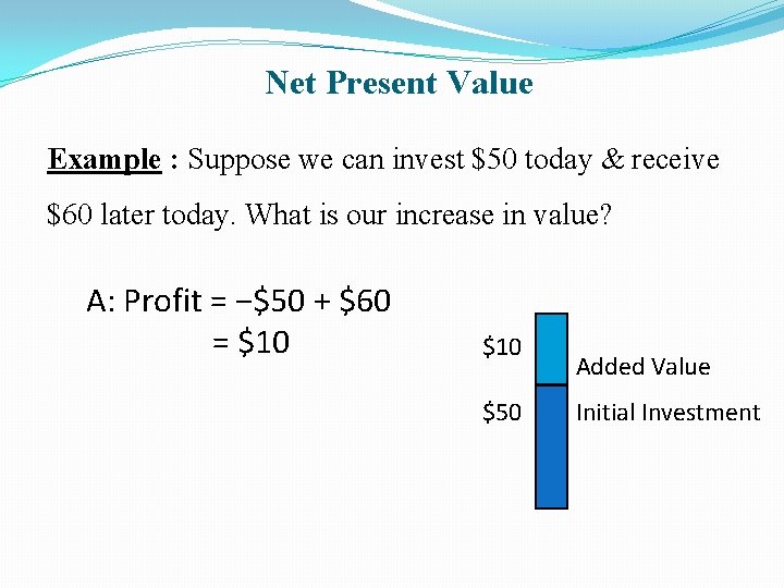 Net Present Value Example : Suppose we can invest $50 today & receive $60
